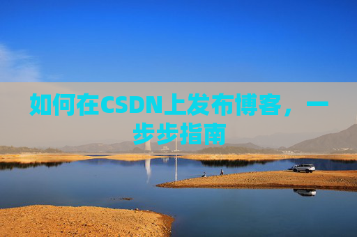 如何在CSDN上发布博客，一步步指南